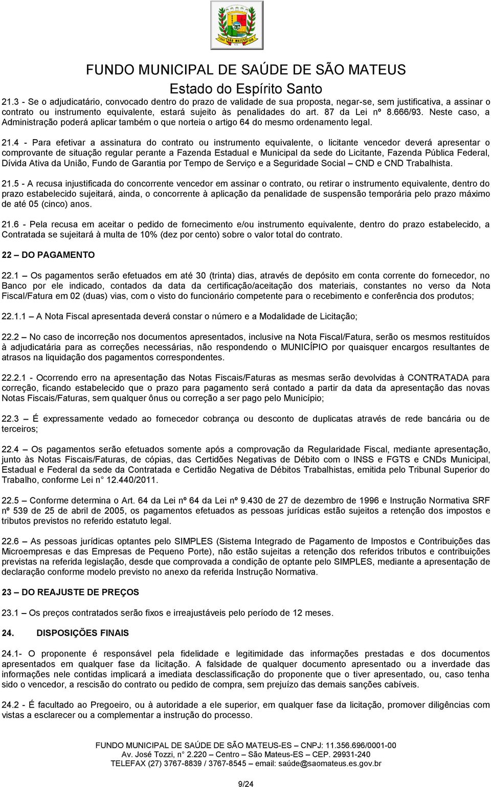 4 - Para efetivar a assinatura do contrato ou instrumento equivalente, o licitante vencedor deverá apresentar o comprovante de situação regular perante a Fazenda Estadual e Municipal da sede do