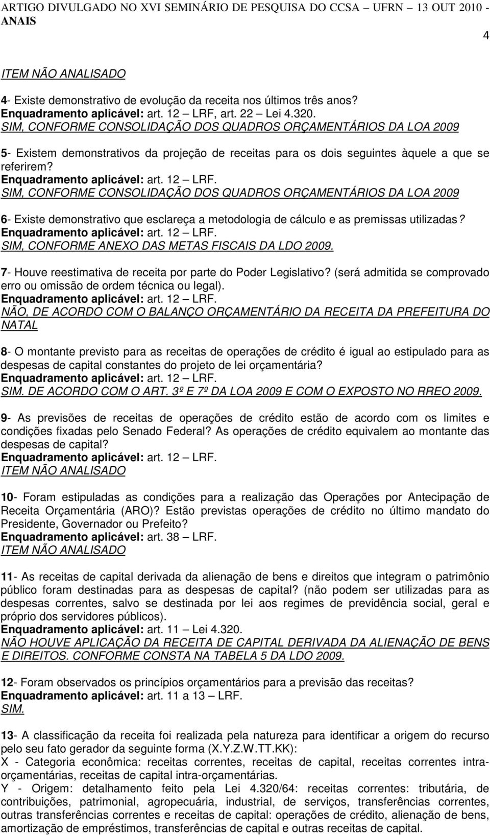 SIM, CONFORME CONSOLIDAÇÃO DOS QUADROS ORÇAMENTÁRIOS DA LOA 2009 6- Existe demonstrativo que esclareça a metodologia de cálculo e as premissas utilizadas?