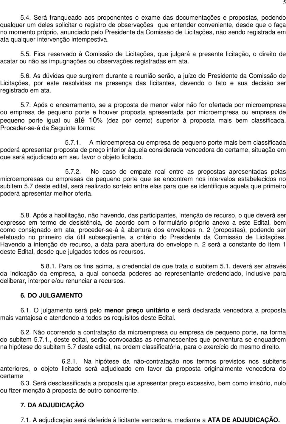 5. Fica reservado à Comissão de Licitações, que julgará a presente licitação, o direito de acatar ou não as impugnações ou observações registradas em ata. 5.6.