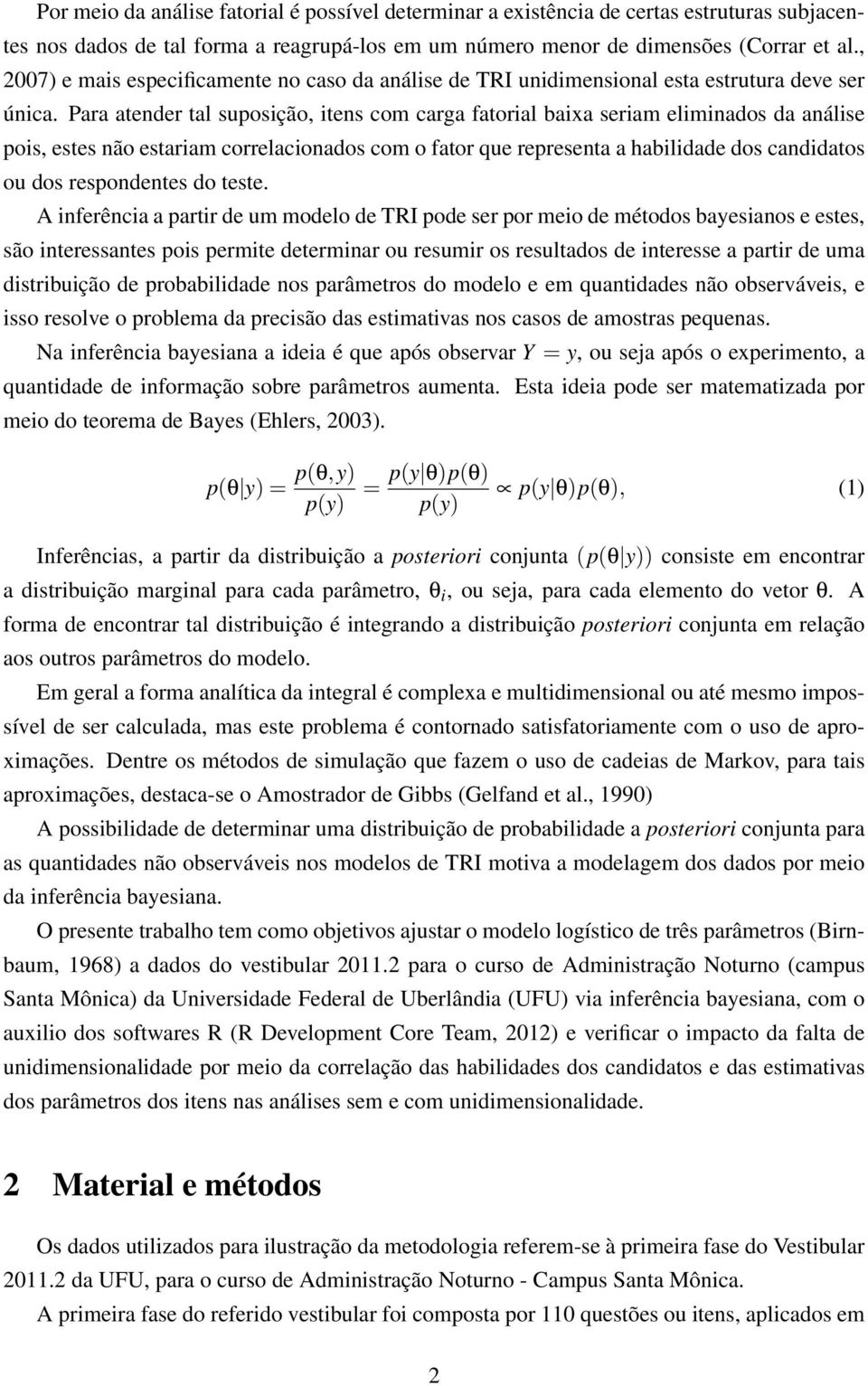 Para atender tal suposição, itens com carga fatorial baixa seriam eliminados da análise pois, estes não estariam correlacionados com o fator que representa a habilidade dos candidatos ou dos