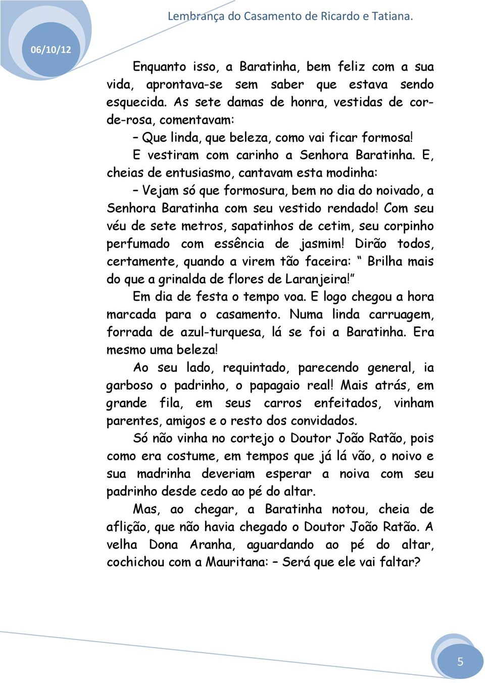 E, cheias de entusiasmo, cantavam esta modinha: Vejam só que formosura, bem no dia do noivado, a Senhora Baratinha com seu vestido rendado!