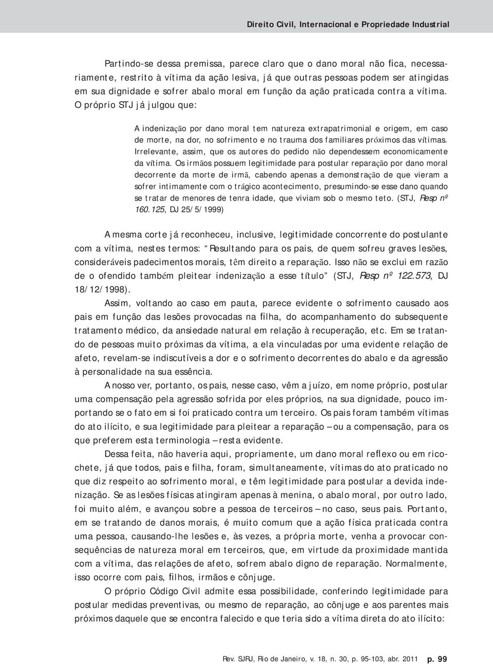 O próprio STJ já julgou que: A indenização por dano moral tem natureza extrapatrimonial e origem, em caso de morte, na dor, no sofrimento e no trauma dos familiares próximos das vítimas.