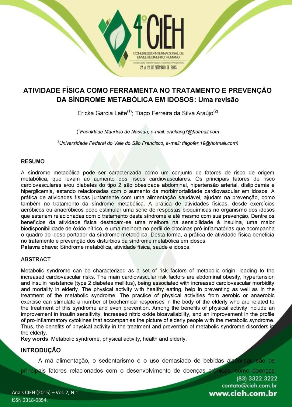 com) RESUMO A síndrome metabólica pode ser caracterizada como um conjunto de fatores de risco de origem metabólica, que levam ao aumento dos riscos cardiovasculares.