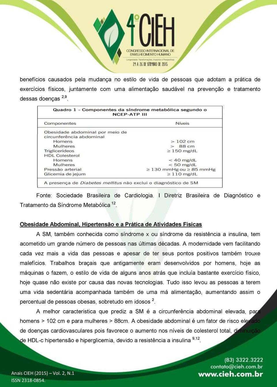 Obesidade Abdominal, Hipertensão e a Prática de Atividades Físicas A SM, também conhecida como síndrome x ou síndrome da resistência a insulina, tem acometido um grande número de pessoas nas últimas