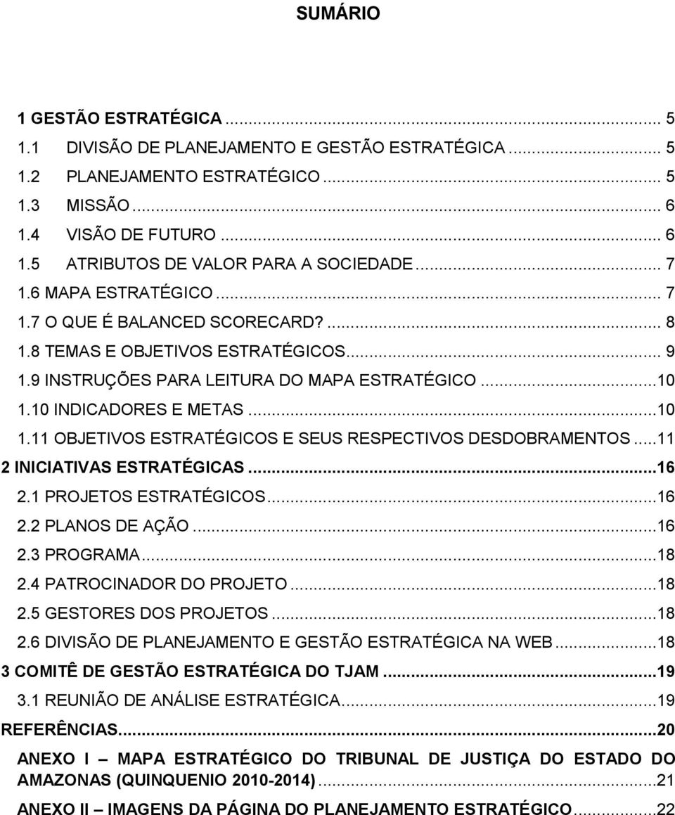 10 INDICADORES E METAS...10 1.11 OBJETIVOS ESTRATÉGICOS E SEUS RESPECTIVOS DESDOBRAMENTOS...11 2 INICIATIVAS ESTRATÉGICAS...16 2.1 PROJETOS ESTRATÉGICOS...16 2.2 PLANOS DE AÇÃO...16 2.3 PROGRAMA...18 2.