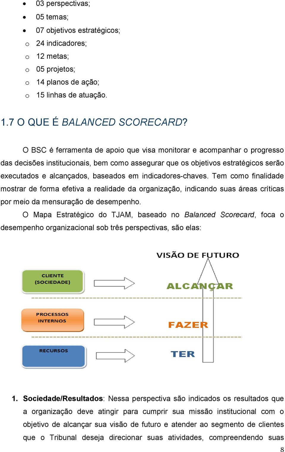 indicadores-chaves. Tem como finalidade mostrar de forma efetiva a realidade da organização, indicando suas áreas críticas por meio da mensuração de desempenho.