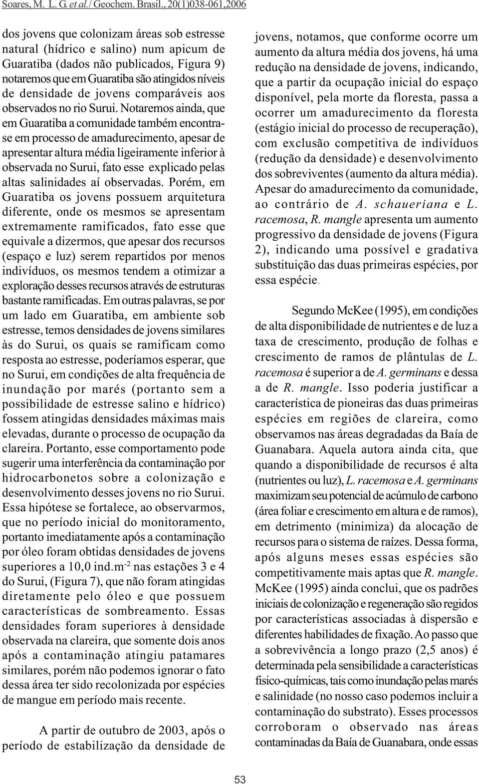 Notaremos ainda, que em Guaratiba a comunidade também encontrase em processo de amadurecimento, apesar de apresentar altura média ligeiramente inferior à observada no Surui, fato esse explicado pelas