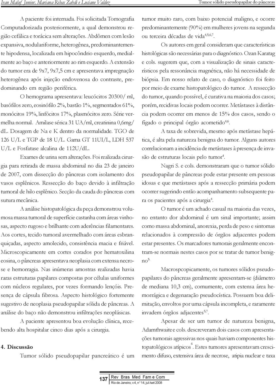 A extensão do tumor era de 9x7, 9x7,5 cm e apresentava impregnação heterogênea após injeção endovenosa do contraste, predominando em região periférica.