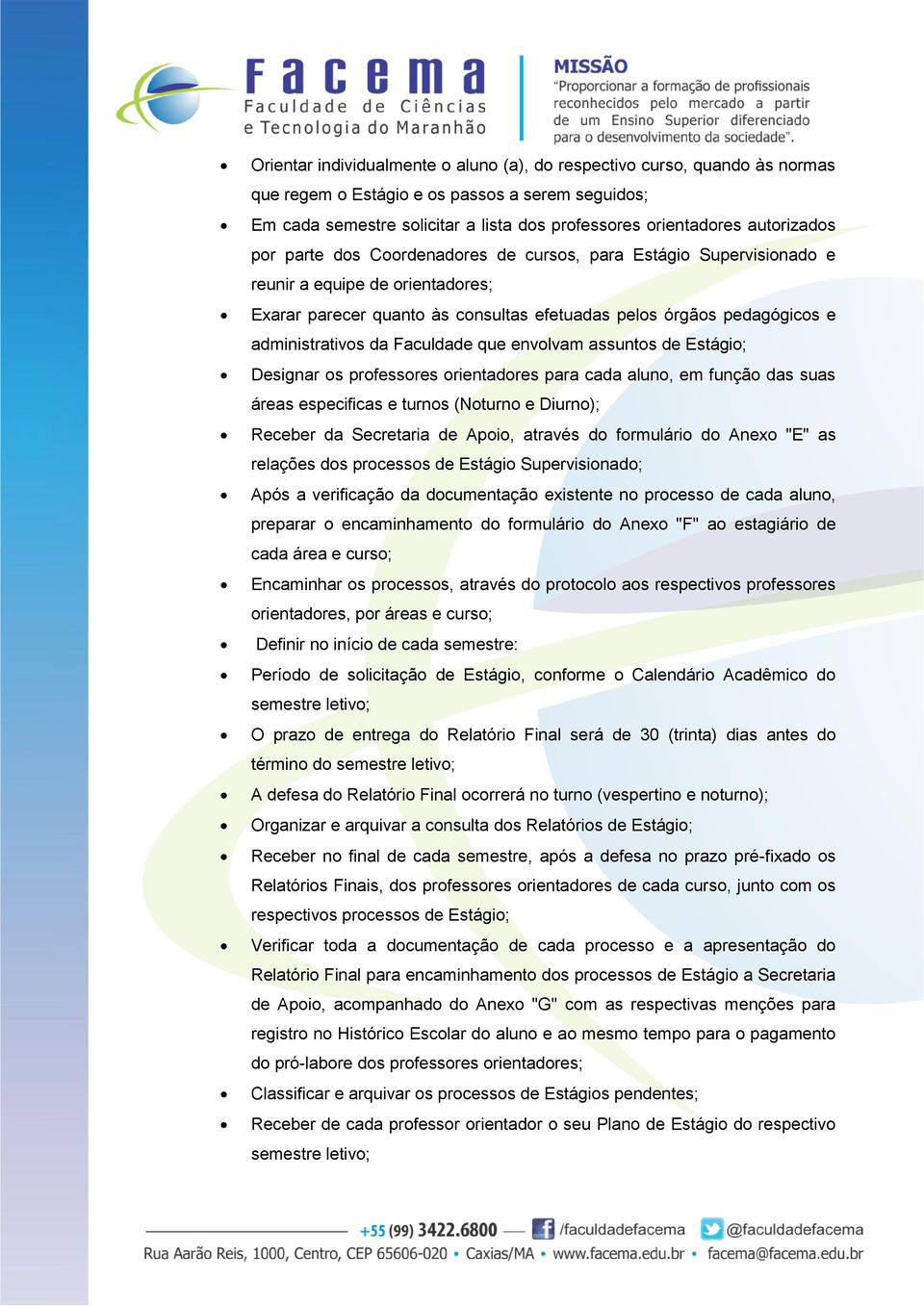 administrativos da Faculdade que envolvam assuntos de Estágio; Designar os professores orientadores para cada aluno, em função das suas áreas especificas e turnos (Noturno e Diurno); Receber da