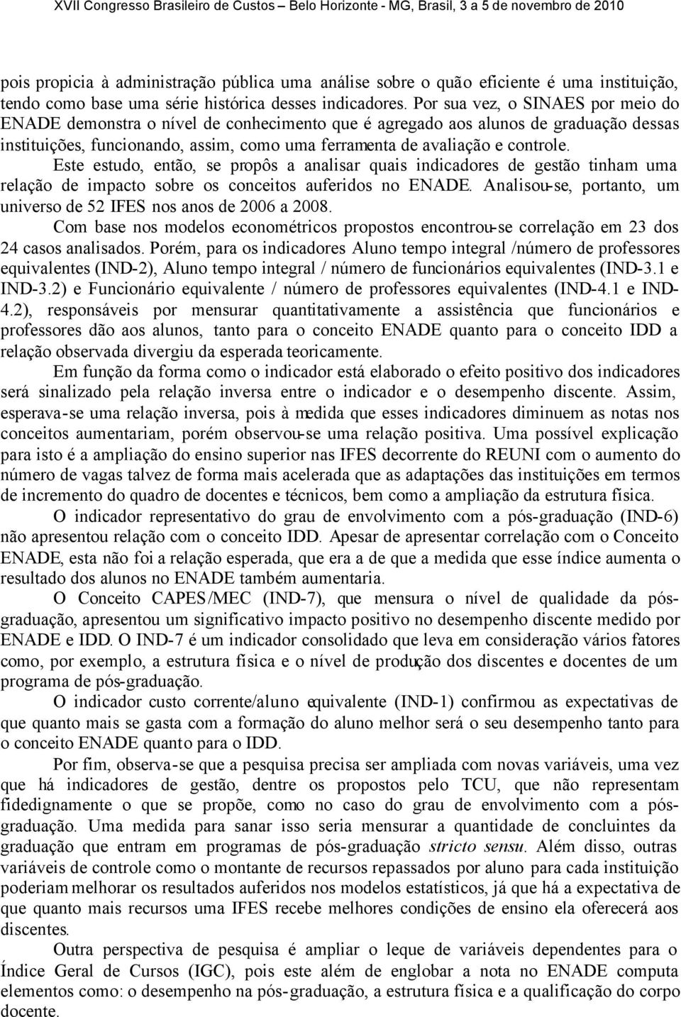 Este estudo, então, se propôs a analisar quais indicadores de gestão tinham uma relação de impacto sobre os conceitos auferidos no ENADE.