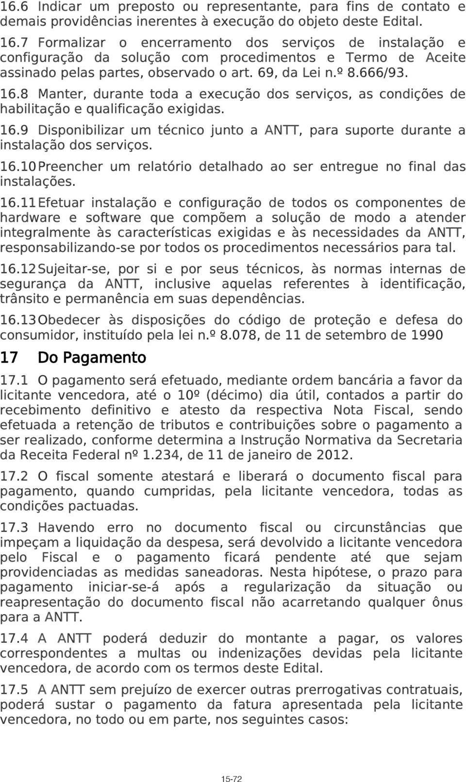 8 Manter, durante toda a execução dos serviços, as condições de habilitação e qualificação exigidas. 16.9 Disponibilizar um técnico junto a ANTT, para suporte durante a instalação dos serviços. 16.10 Preencher um relatório detalhado ao ser entregue no final das instalações.