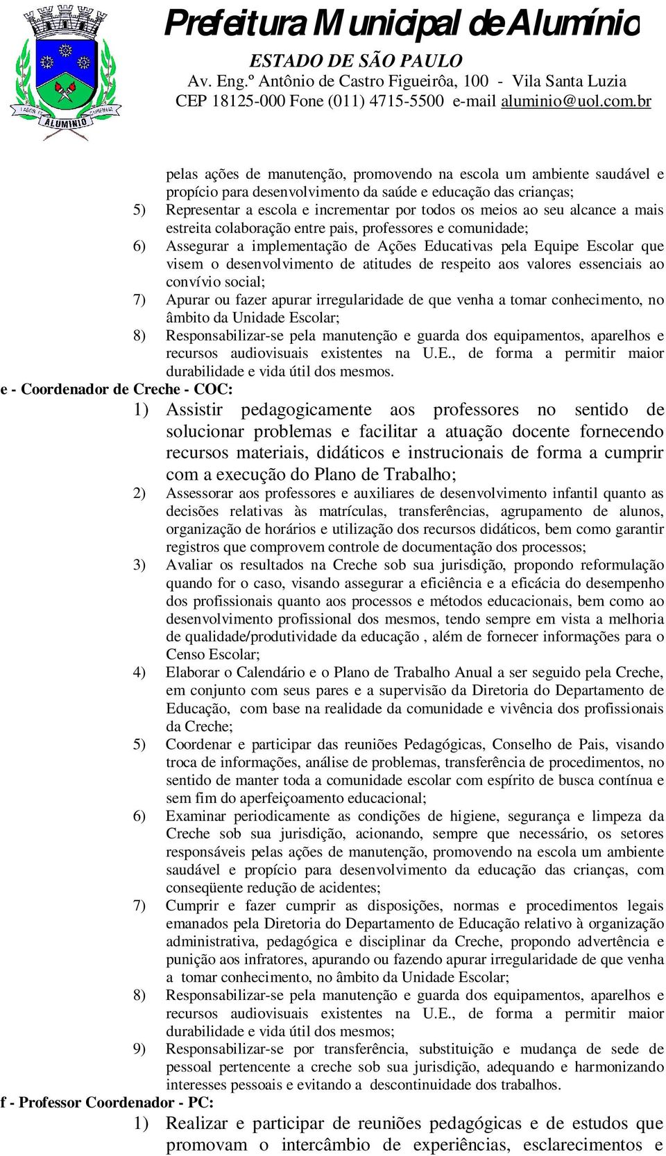 valores essenciais ao convívio social; 7) Apurar ou fazer apurar irregularidade de que venha a tomar conhecimento, no âmbito da Unidade Escolar; 8) Responsabilizar-se pela manutenção e guarda dos