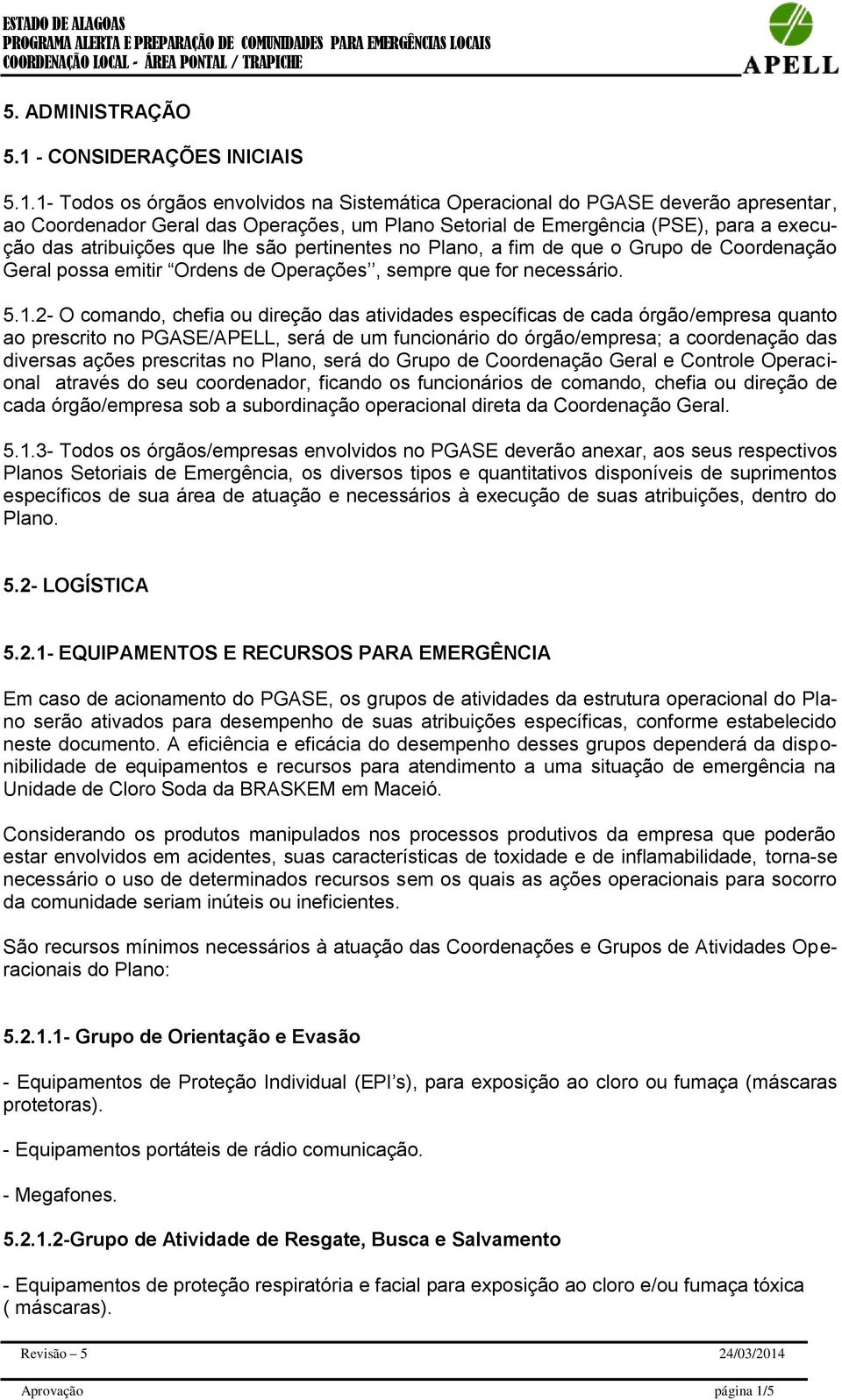 1- Todos os órgãos envolvidos na Sistemática Operacional do PGASE deverão apresentar, ao Coordenador Geral das Operações, um Plano Setorial de Emergência (PSE), para a execução das atribuições que