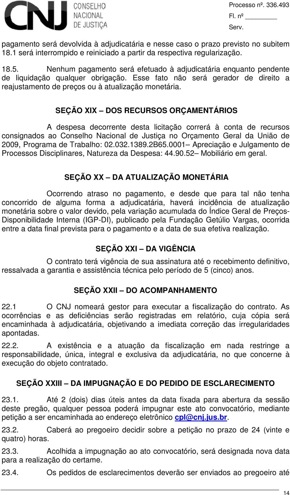 SEÇÃO XIX DOS RECURSOS ORÇAMENTÁRIOS A despesa decorrente desta licitação correrá à conta de recursos consignados ao Conselho Nacional de Justiça no Orçamento Geral da União de 2009, Programa de