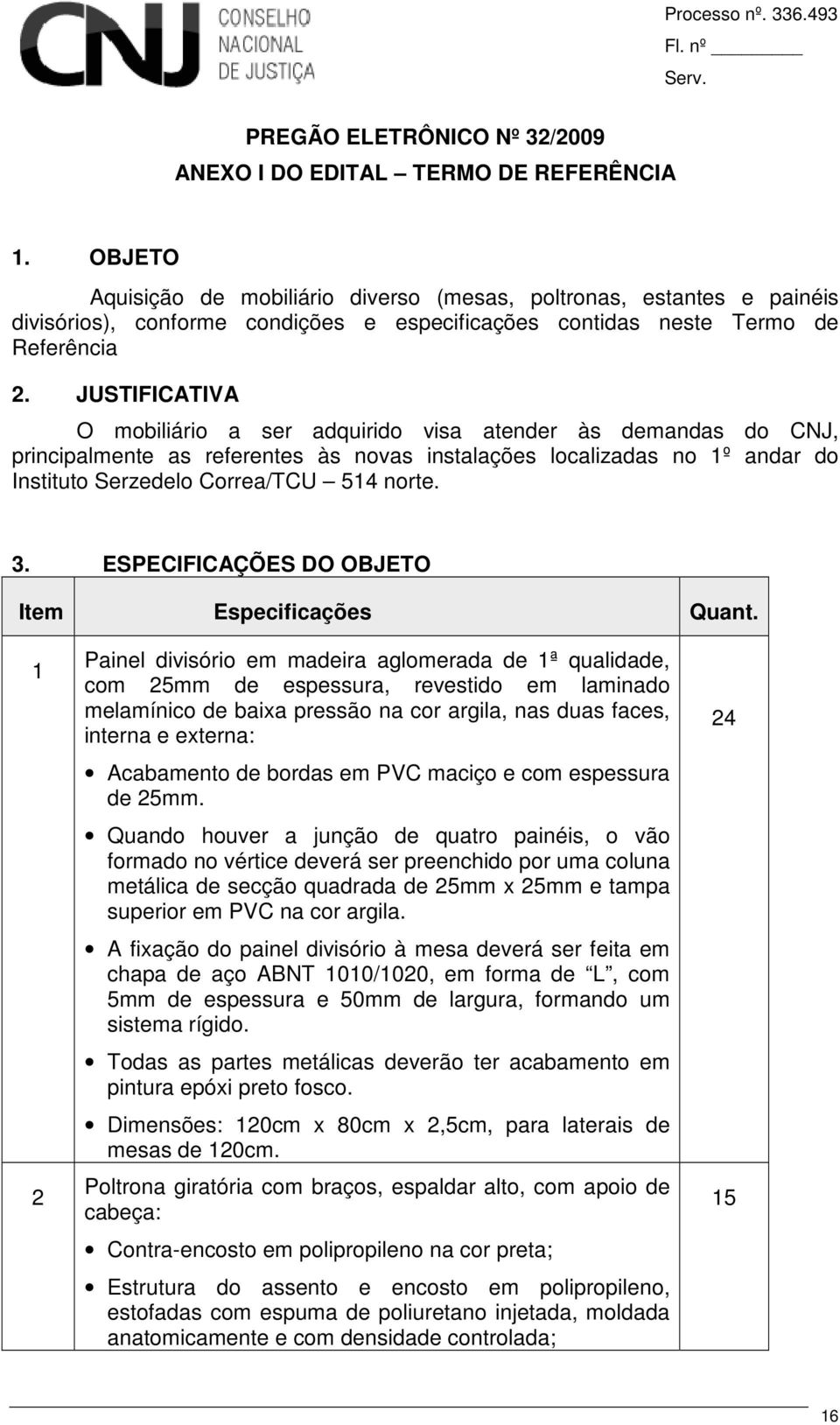 JUSTIFICATIVA O mobiliário a ser adquirido visa atender às demandas do CNJ, principalmente as referentes às novas instalações localizadas no 1º andar do Instituto Serzedelo Correa/TCU 514 norte. 3.