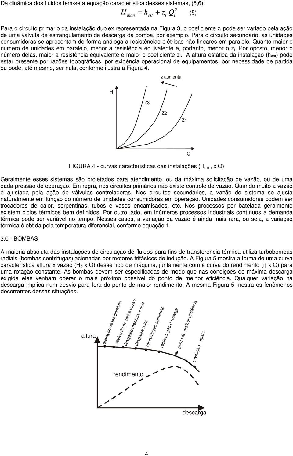 Para o circuito secundário, as unidades consumidoras se apresentam de forma análoga a resistências elétricas não lineares em paralelo.