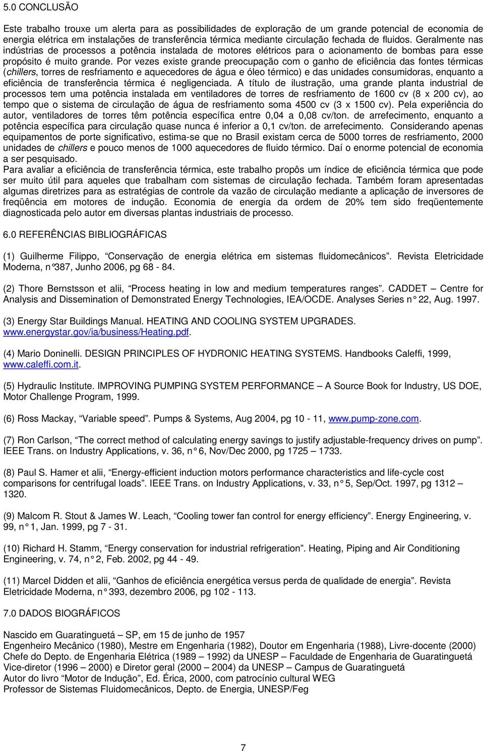 Por vezes existe grande preocupação com o ganho de eficiência das fontes térmicas (chillers, torres de resfriamento e aquecedores de água e óleo térmico) e das unidades consumidoras, enquanto a