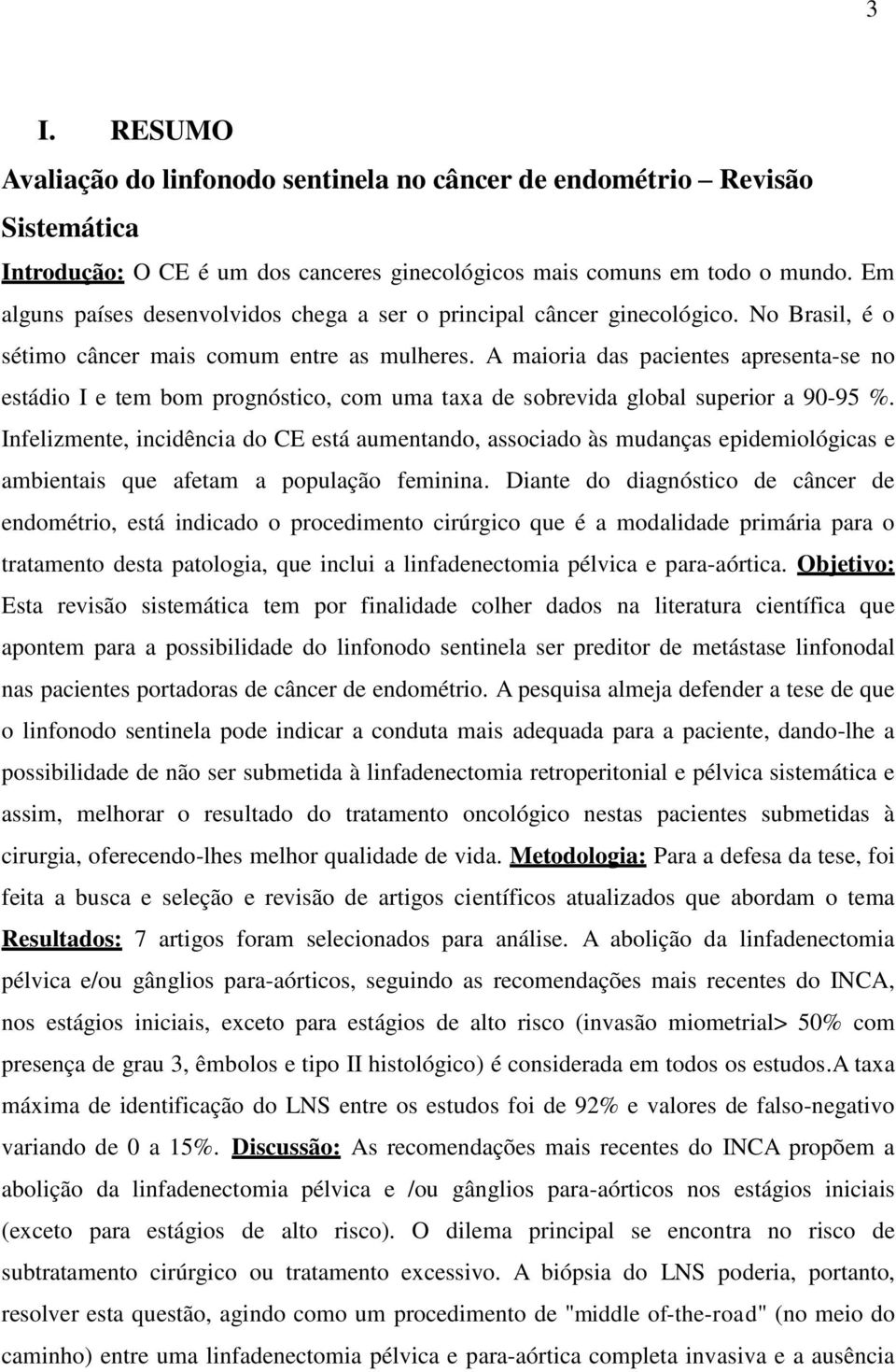 A maioria das pacientes apresenta-se no estádio I e tem bom prognóstico, com uma taxa de sobrevida global superior a 90-95 %.