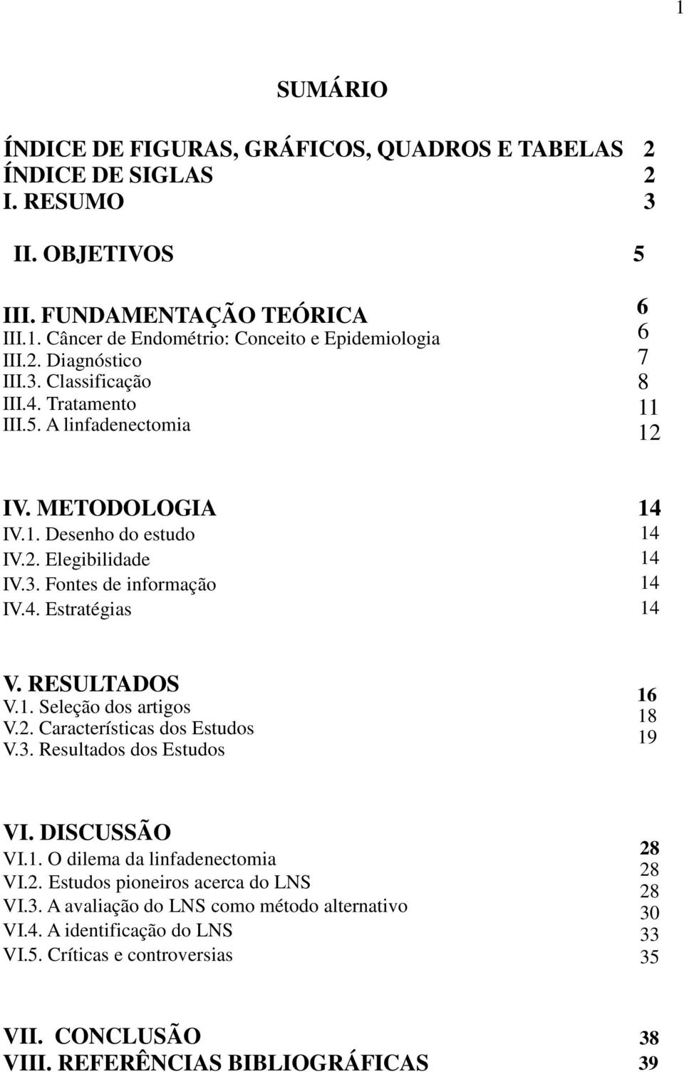 RESULTADOS V.1. Seleção dos artigos V.2. Características dos Estudos V.3. Resultados dos Estudos 16 18 19 VI. DISCUSSÃO 28 VI.1. O dilema da linfadenectomia 28 VI.2. Estudos pioneiros acerca do LNS 28 VI.