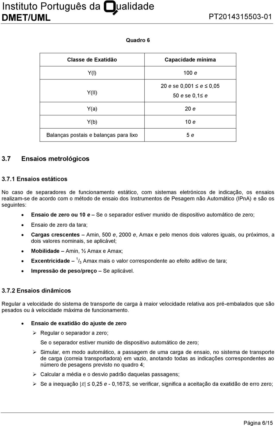 1 Ensaios estáticos No caso de separadores de funcionamento estático, com sistemas eletrónicos de indicação, os ensaios realizam-se de acordo com o método de ensaio dos Instrumentos de Pesagem não