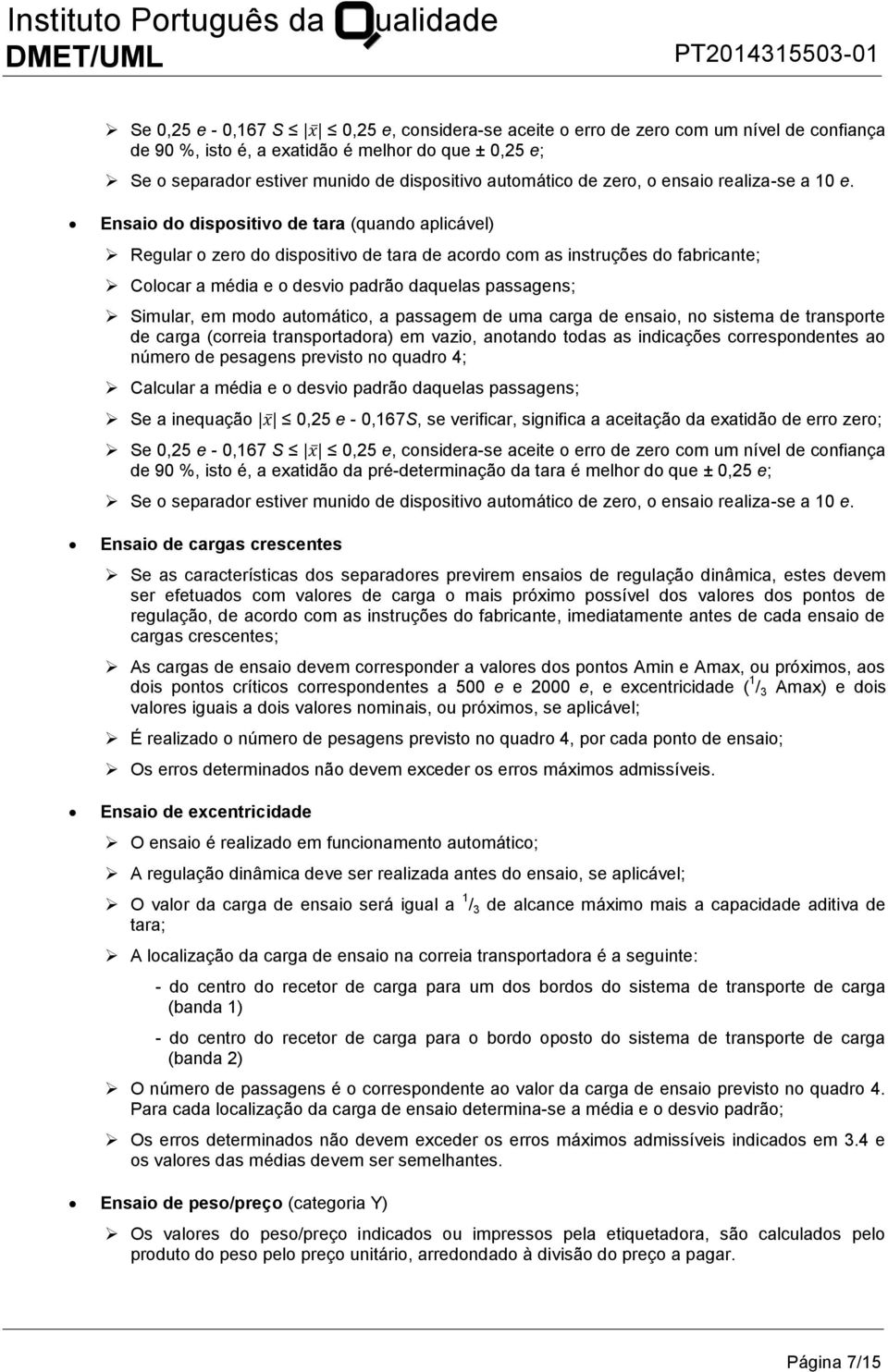 Ensaio do dispositivo de tara (quando aplicável) Regular o zero do dispositivo de tara de acordo com as instruções do fabricante; Colocar a média e o desvio padrão daquelas passagens; Simular, em