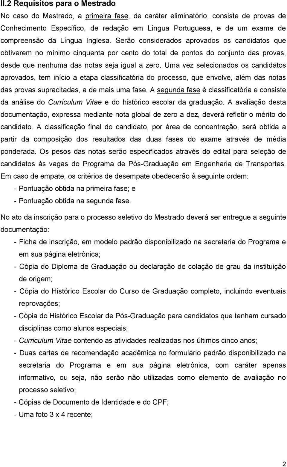 Serão considerados aprovados os candidatos que obtiverem no mínimo cinquenta por cento do total de pontos do conjunto das provas, desde que nenhuma das notas seja igual a zero.