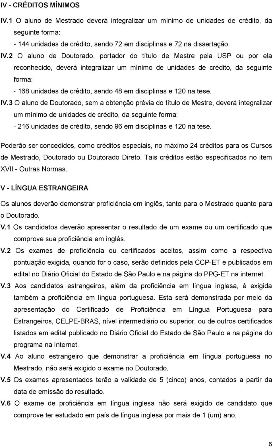 2 O aluno de Doutorado, portador do título de Mestre pela USP ou por ela reconhecido, deverá integralizar um mínimo de unidades de crédito, da seguinte forma: - 168 unidades de crédito, sendo 48 em