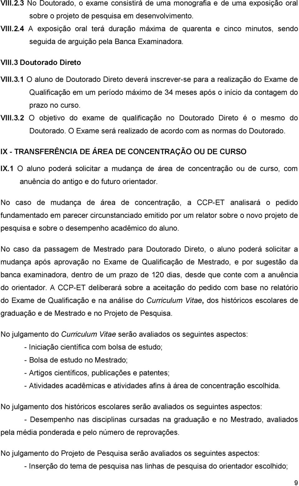 VIII.3.2 O objetivo do exame de qualificação no Doutorado Direto é o mesmo do Doutorado. O Exame será realizado de acordo com as normas do Doutorado.