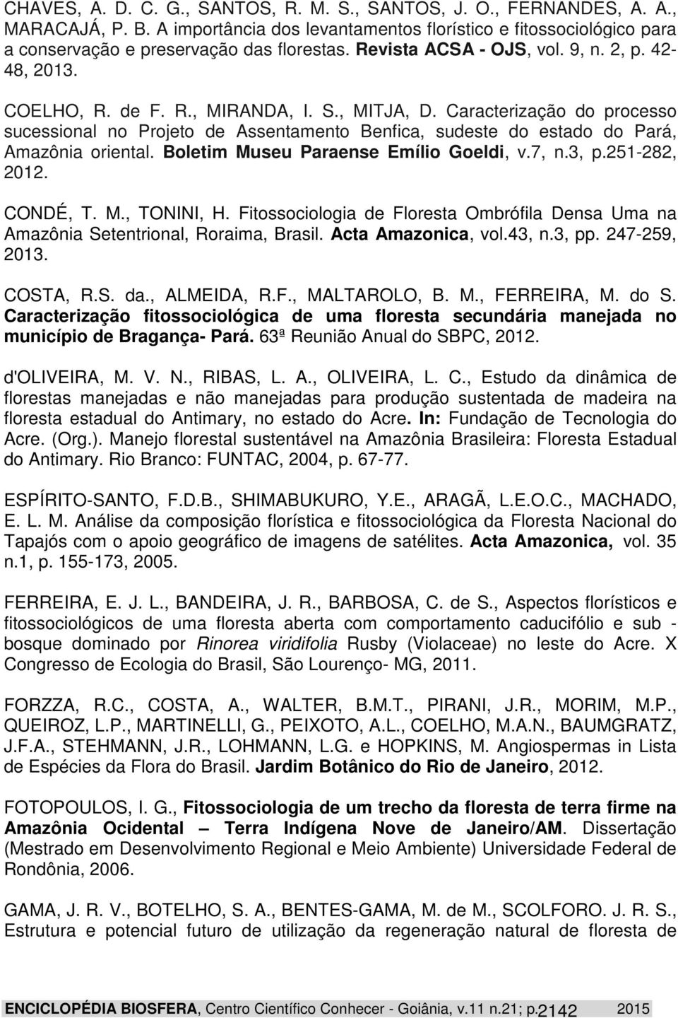 Caracterização do processo sucessional no Projeto de Assentamento Benfica, sudeste do estado do Pará, Amazônia oriental. Boletim Museu Paraense Emílio Goeldi, v.7, n.3, p.251-282, 2012. CONDÉ, T. M., TONINI, H.