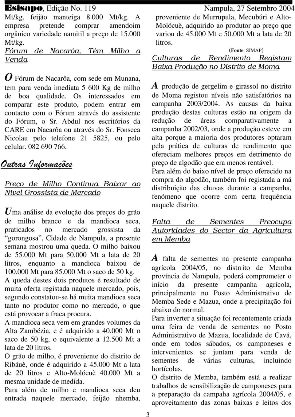 Fórum de Nacarôa, Têm Milho a (Fonte: SIMAP) Venda Culturas de Rendimento Registam Baixa Produção no Distrito de Moma O Fórum de Nacarôa, com sede em Munana, tem para venda imediata 5 600 Kg de milho