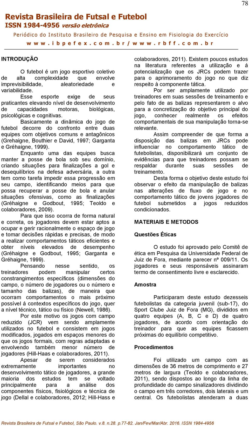 Basicamente a dinâmica do jogo de futebol decorre do confronto entre duas equipes com objetivos comuns e antagônicos (Grehaigne, Bouthier e David, 1997; Garganta e Gréhaigne, 1999).