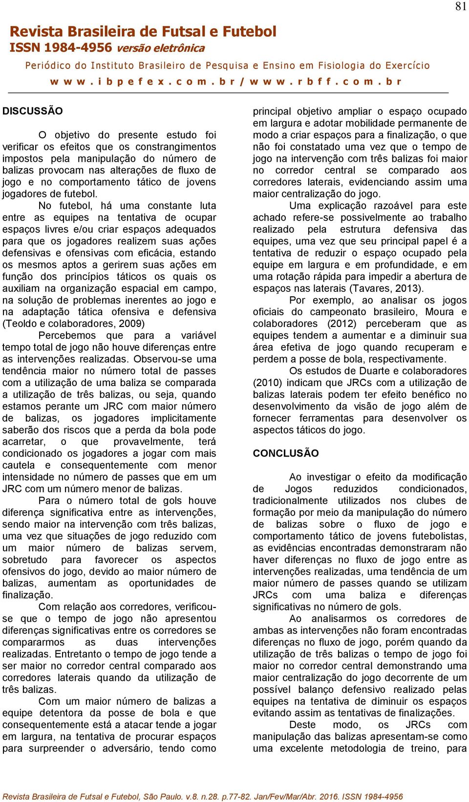 No futebol, há uma constante luta entre as equipes na tentativa de ocupar espaços livres e/ou criar espaços adequados para que os jogadores realizem suas ações defensivas e ofensivas com eficácia,