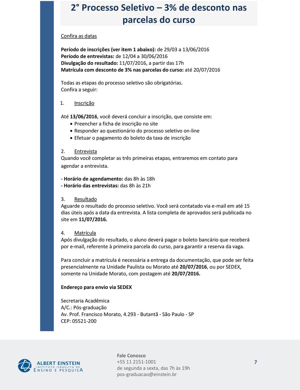 Inscrição Até, você deverá concluir a inscrição, que consiste em: Preencher a ficha de inscrição no site Responder ao questionário do processo seletivo on-line Efetuar o pagamento do boleto da taxa