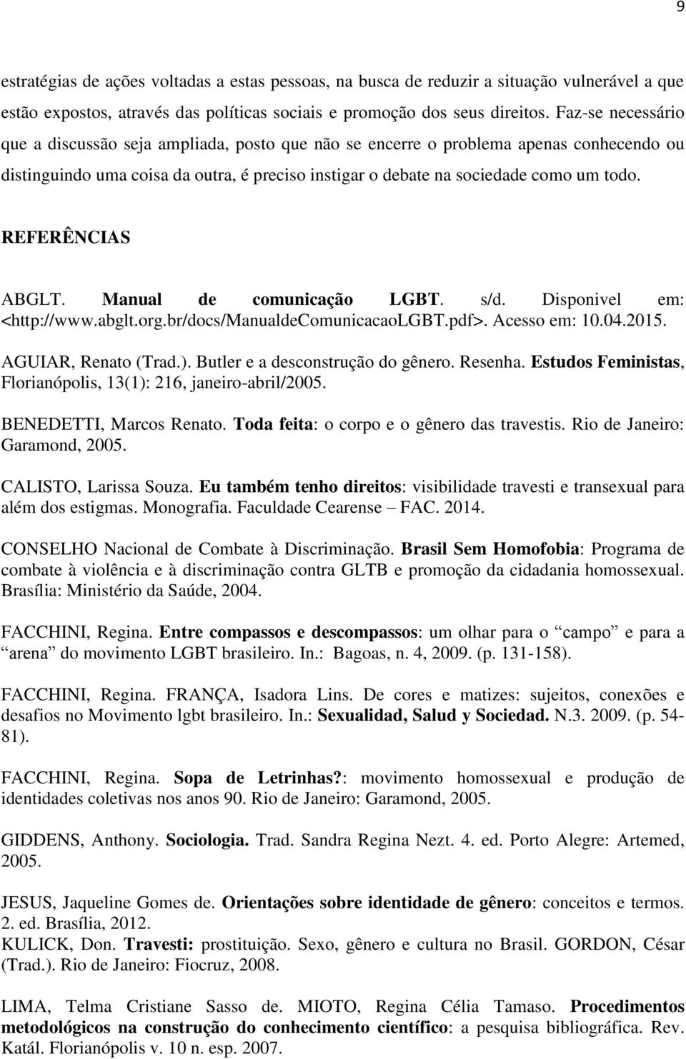 REFERÊNCIAS ABGLT. Manual de comunicação LGBT. s/d. Disponivel em: <http://www.abglt.org.br/docs/manualdecomunicacaolgbt.pdf>. Acesso em: 10.04.2015. AGUIAR, Renato (Trad.).