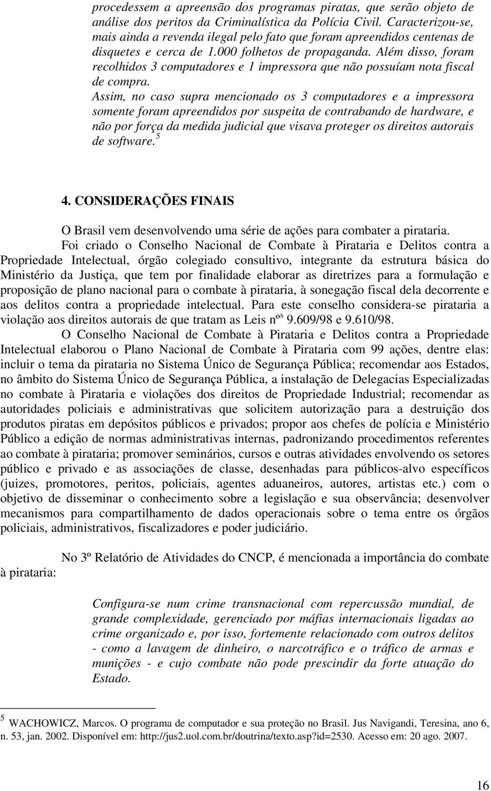 Além disso, foram recolhidos 3 computadores e 1 impressora que não possuíam nota fiscal de compra.