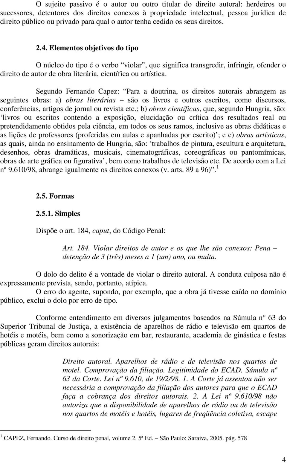 Elementos objetivos do tipo O núcleo do tipo é o verbo violar, que significa transgredir, infringir, ofender o direito de autor de obra literária, científica ou artística.