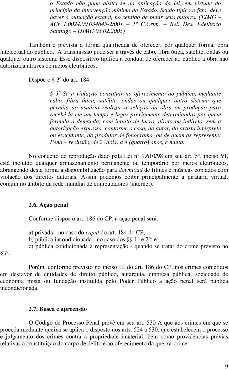 A transmissão pode ser a través de cabo, fibra ótica, satélite, ondas ou qualquer outro sistema.