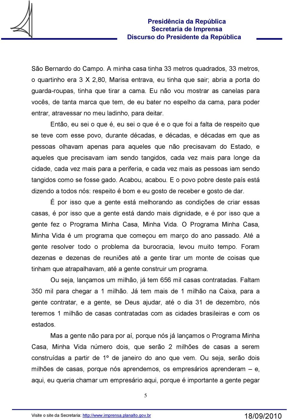 Então, eu sei o que é, eu sei o que é e o que foi a falta de respeito que se teve com esse povo, durante décadas, e décadas, e décadas em que as pessoas olhavam apenas para aqueles que não precisavam