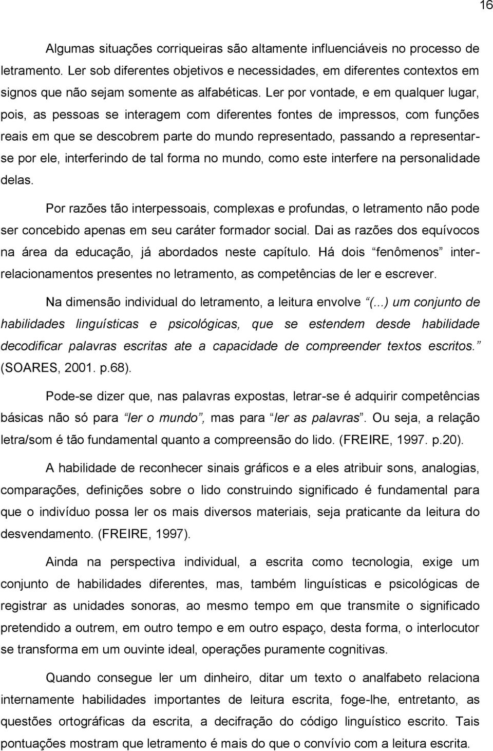 Ler por vontade, e em qualquer lugar, pois, as pessoas se interagem com diferentes fontes de impressos, com funções reais em que se descobrem parte do mundo representado, passando a representarse por