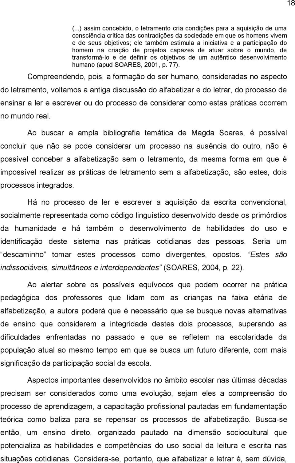 77). Compreendendo, pois, a formação do ser humano, consideradas no aspecto do letramento, voltamos a antiga discussão do alfabetizar e do letrar, do processo de ensinar a ler e escrever ou do