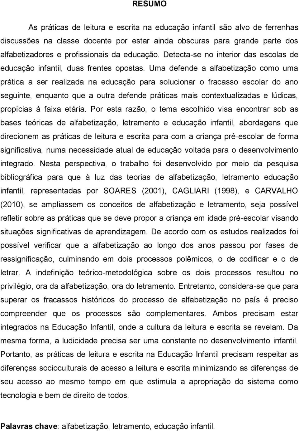 Uma defende a alfabetização como uma prática a ser realizada na educação para solucionar o fracasso escolar do ano seguinte, enquanto que a outra defende práticas mais contextualizadas e lúdicas,