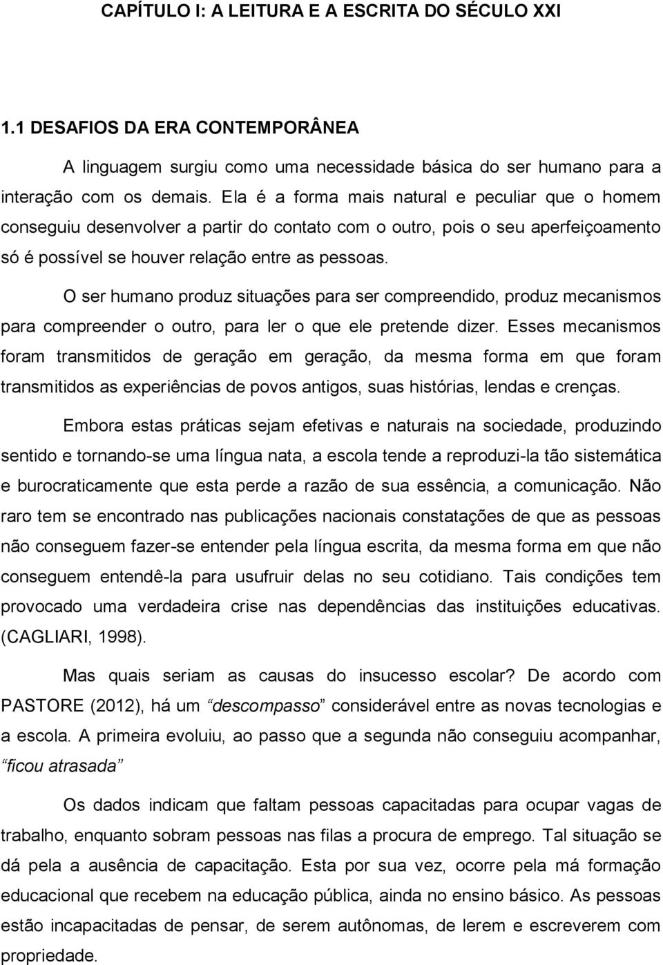 O ser humano produz situações para ser compreendido, produz mecanismos para compreender o outro, para ler o que ele pretende dizer.