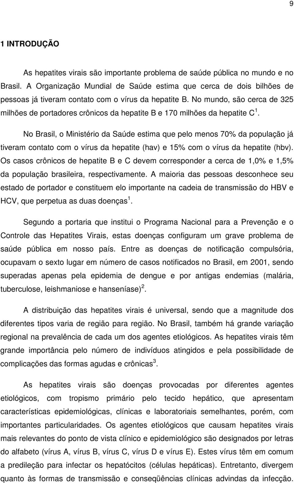 No mundo, são cerca de 325 milhões de portadores crônicos da hepatite B e 170 milhões da hepatite C 1.