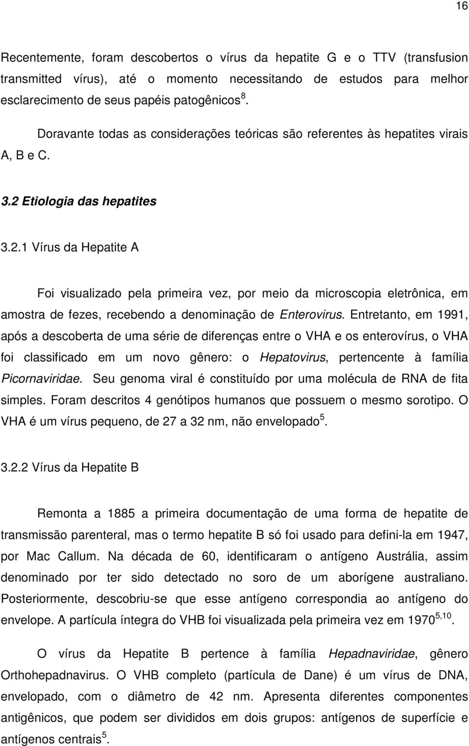 Etiologia das hepatites 3.2.1 Vírus da Hepatite A Foi visualizado pela primeira vez, por meio da microscopia eletrônica, em amostra de fezes, recebendo a denominação de Enterovirus.