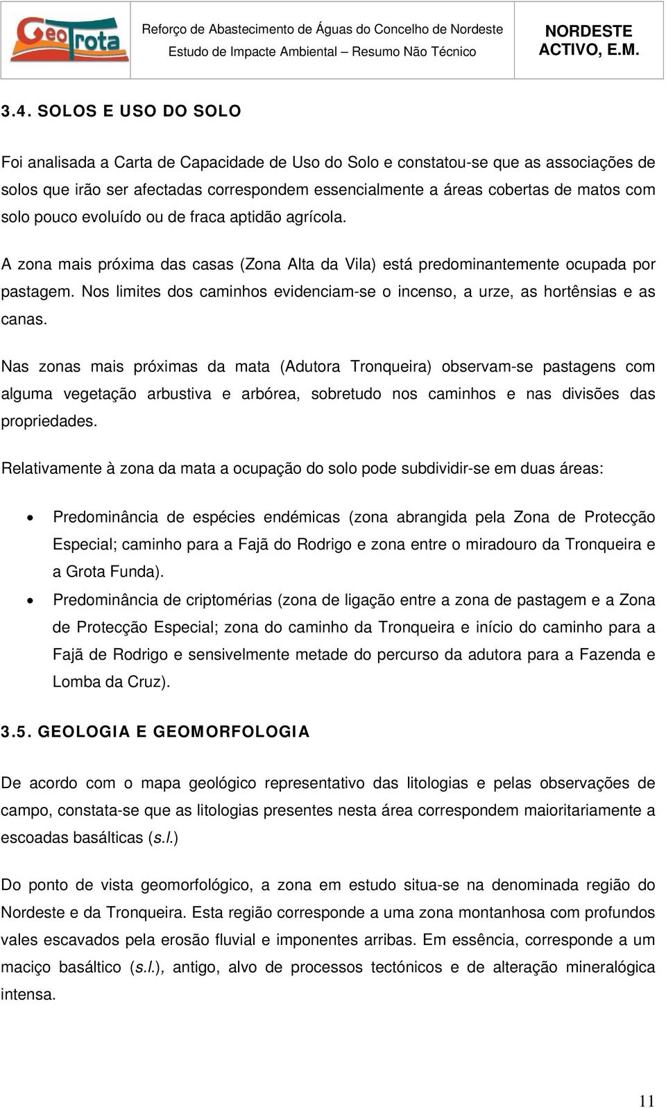 Nos limites dos caminhos evidenciam-se o incenso, a urze, as hortênsias e as canas.