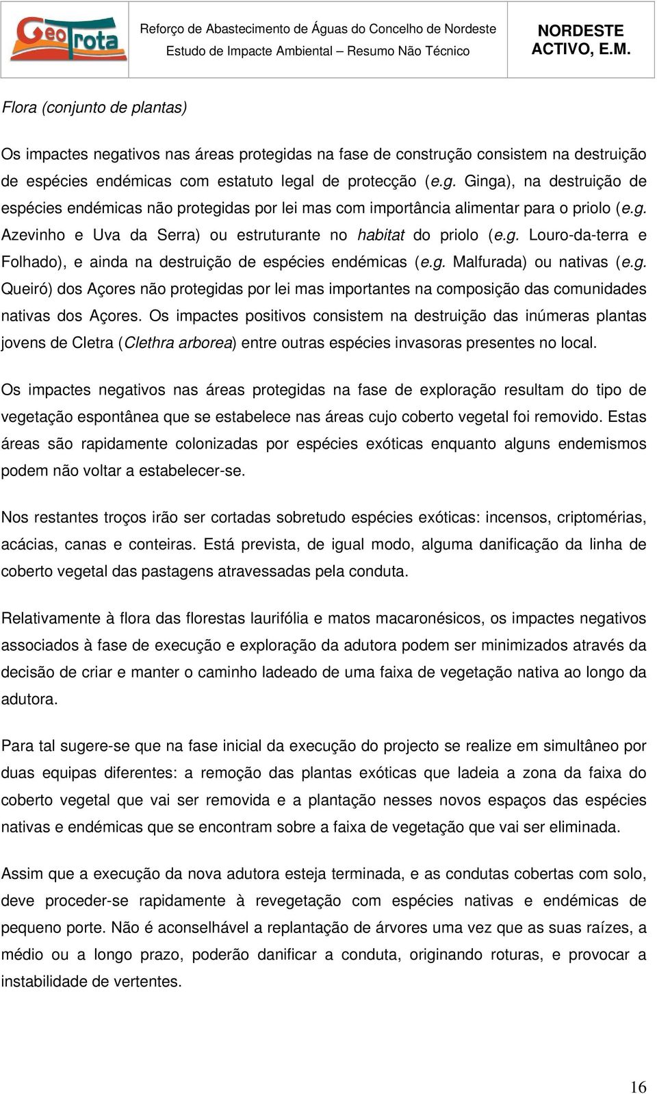 Os impactes positivos consistem na destruição das inúmeras plantas jovens de Cletra (Clethra arborea) entre outras espécies invasoras presentes no local.