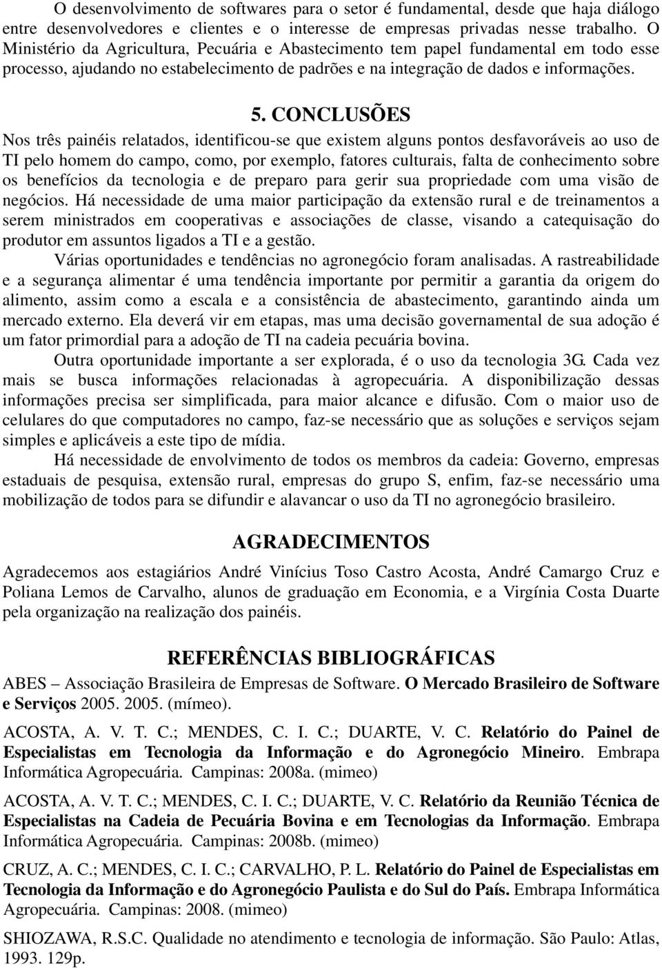 CONCLUSÕES Nos três painéis relatados, identificou-se que existem alguns pontos desfavoráveis ao uso de TI pelo homem do campo, como, por exemplo, fatores culturais, falta de conhecimento sobre os