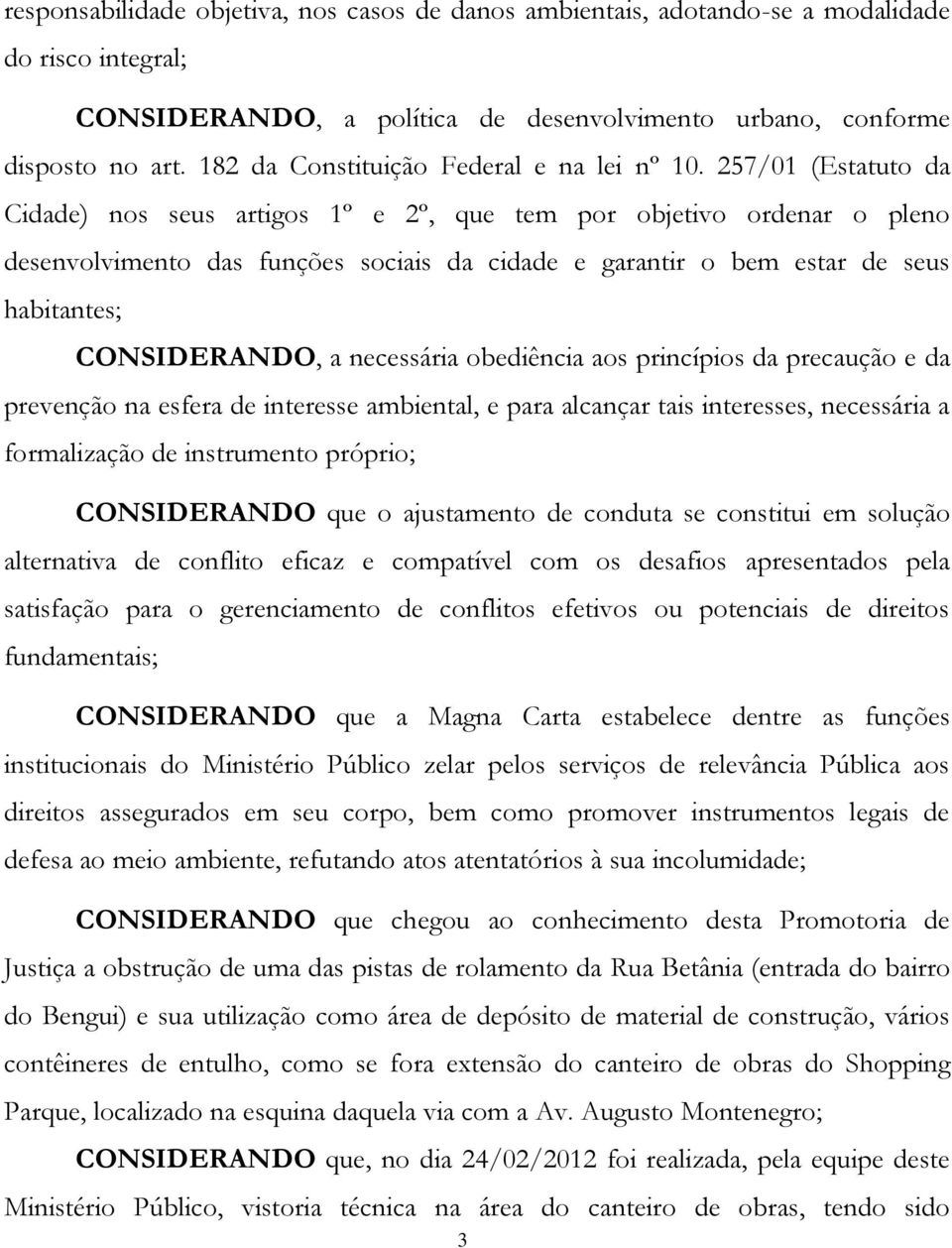 257/01 (Estatuto da Cidade) nos seus artigos 1º e 2º, que tem por objetivo ordenar o pleno desenvolvimento das funções sociais da cidade e garantir o bem estar de seus habitantes; CONSIDERANDO, a