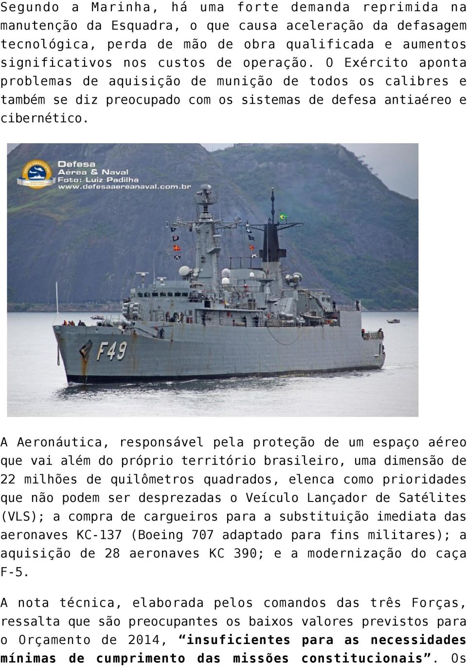 A Aeronáutica, responsável pela proteção de um espaço aéreo que vai além do próprio território brasileiro, uma dimensão de 22 milhões de quilômetros quadrados, elenca como prioridades que não podem