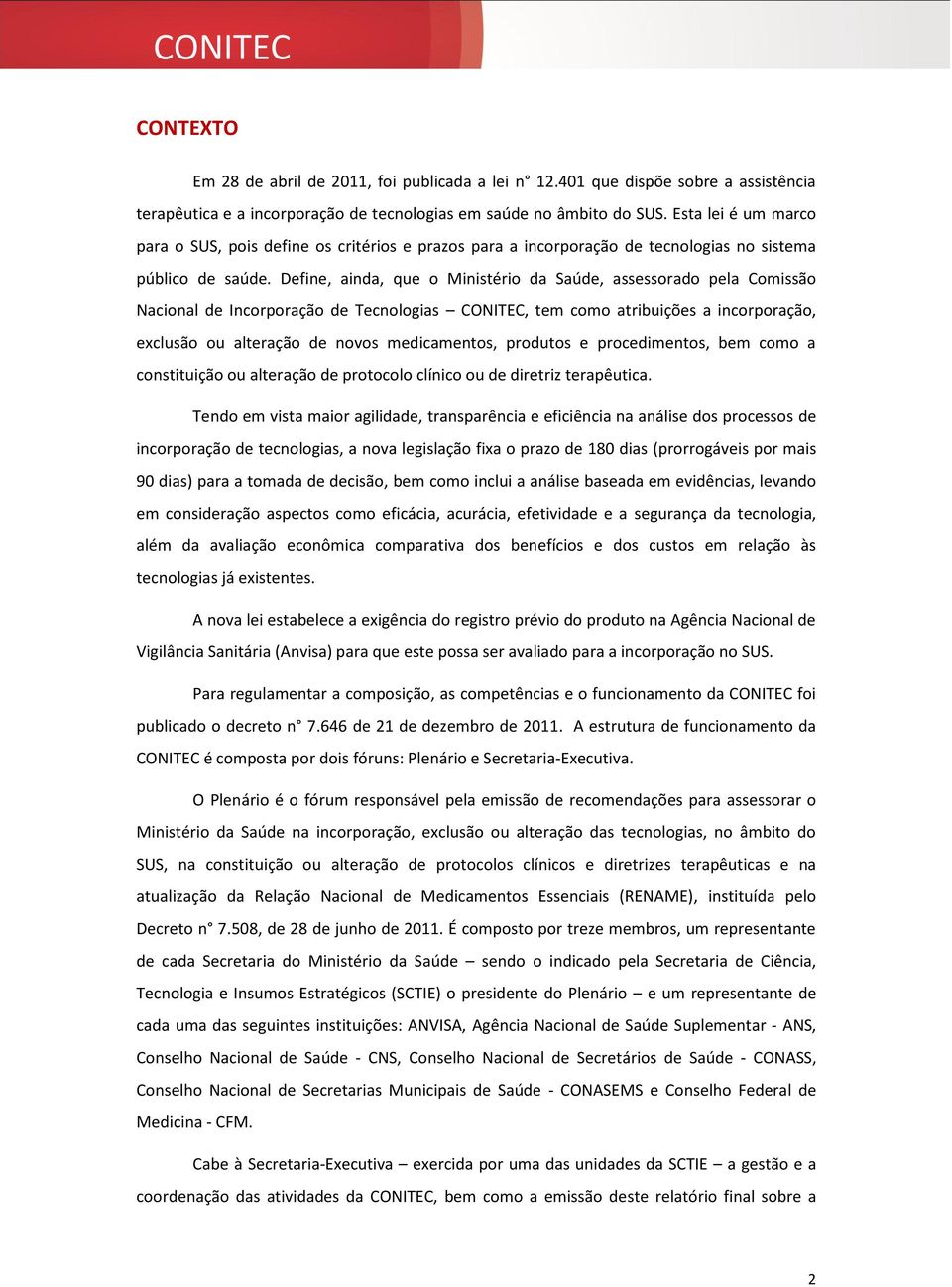 Define, ainda, que o Ministério da Saúde, assessorado pela Comissão Nacional de Incorporação de Tecnologias CONITEC, tem como atribuições a incorporação, exclusão ou alteração de novos medicamentos,